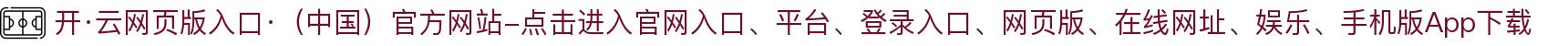 开·云网页版入口·（中国）官方网站-点击进入